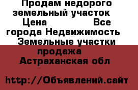 Продам недорого земельный участок  › Цена ­ 450 000 - Все города Недвижимость » Земельные участки продажа   . Астраханская обл.